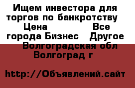 Ищем инвестора для торгов по банкротству. › Цена ­ 100 000 - Все города Бизнес » Другое   . Волгоградская обл.,Волгоград г.